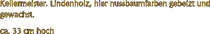 Kellermeister. Lindenholz, hier nussbaumfarben gebeizt